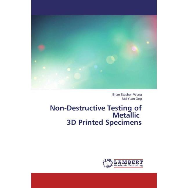 Non-Destructive Testing of Metallic 3D Printed Specimens, Fachbücher von Brian Stephen Wong, Mei Yuan Ong