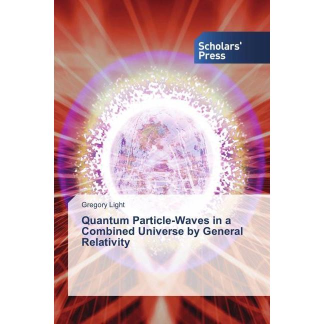 Quantum Particle-Waves in a Combined Universe by General Relativity, Fachbücher von Gregory Light