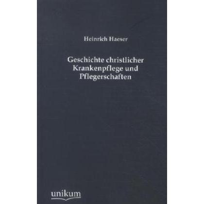 Geschichte christlicher Krankenpflege und Pflegerschaften, Fachbücher von Heinrich Haeser