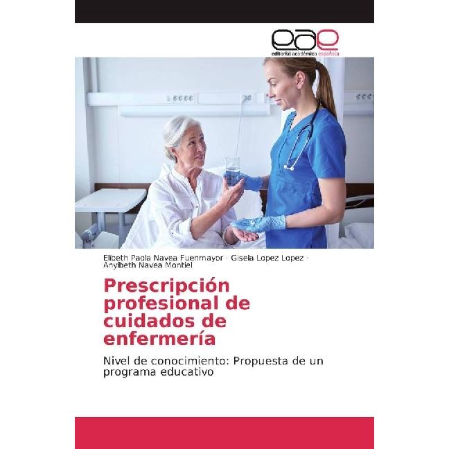 Prescripción profesional de cuidados de enfermería, Fachbücher von Elibeth Paola Navea Fuenmayor, Anyibeth Navea Montiel...