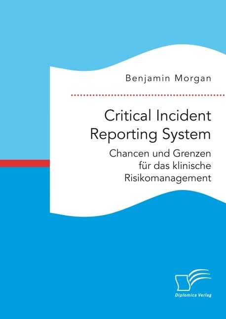 Produktbild Critical Incident Reporting System. Chancen und Grenzen für das klinische Risikomanagement (Deutsch, Benjamin Morgan, 2016)