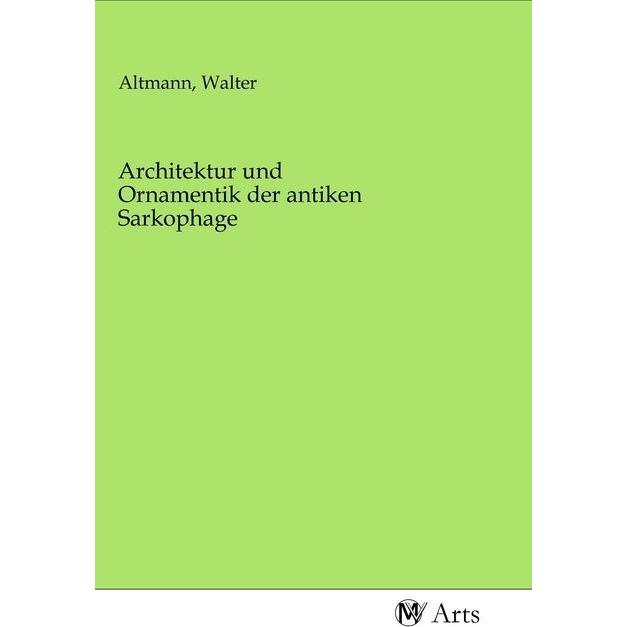 Architektur und Ornamentik der antiken Sarkophage, Fachbücher von Walter Altmann
