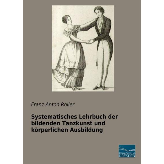 Systematisches Lehrbuch der bildenden Tanzkunst und körperlichen Ausbildung, Fachbücher von Franz Anton Roller