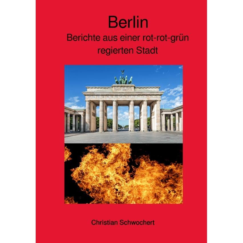 Berlin - Berichte aus einer rot-rot-grün regierten Stadt, Sachbücher von Christian Schwochert