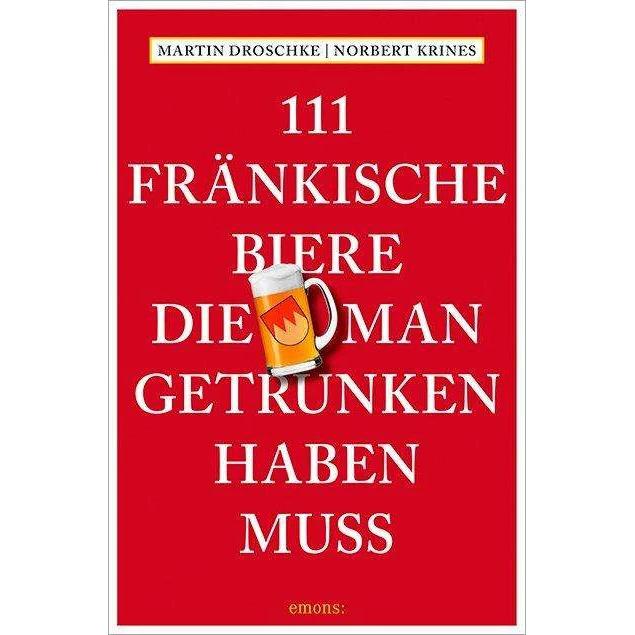111 Fränkische Biere, die man getrunken haben muss, Ratgeber von Martin Droschke, Norbert Krines