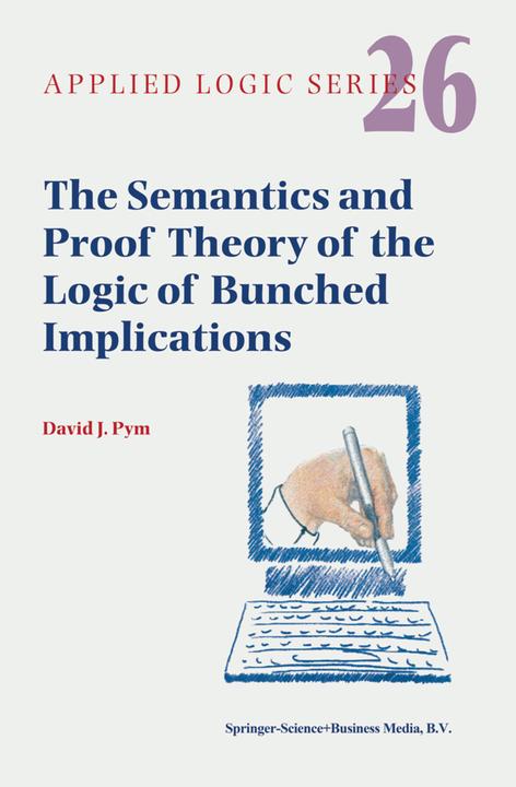 The Semantics and Proof Theory of the Logic of Bunched Implications (David J. Pym, 2010)
