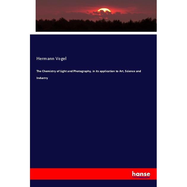 The Chemistry of Light and Photography, in its application to Art, Science and Industry, Fachbücher von Hermann Vogel