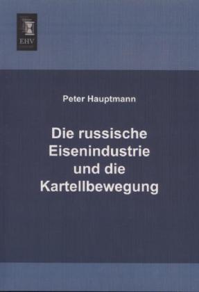 Produktbild Die russische Eisenindustrie und die Kartellbewegung (Deutsch, Peter Hauptmann, 2013)