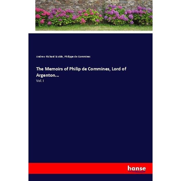 The Memoirs of Philip de Commines, Lord of Argenton..., Belletristik von Andrew Richard Scoble, Philippe de Commines