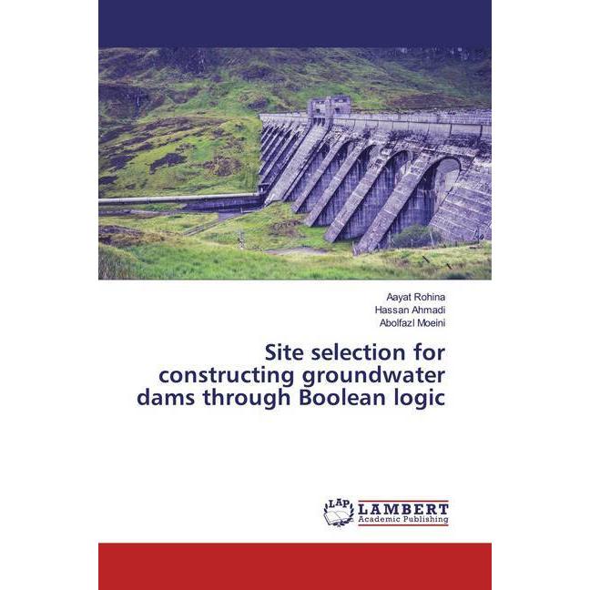 Site selection for constructing groundwater dams through Boolean logic, Fachbücher von Aayat Rohina, Hassan Ahmadi, Abol...