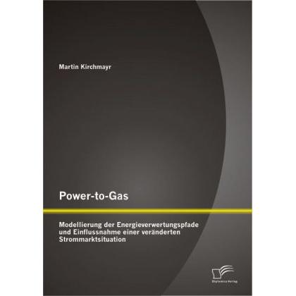 Power-to-Gas: Modellierung der Energieverwertungspfade und Einflussnahme einer veränderten Stromm..., Fachbücher