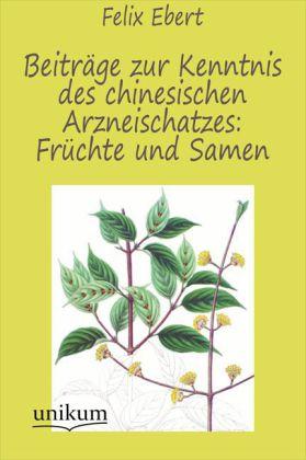 Produktbild Beiträge zur Kenntnis des chinesischen Arzneischatzes: Früchte und Samen (Deutsch, Felix Ebert, 2012)
