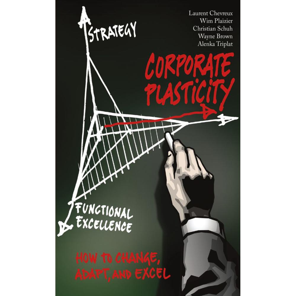 Corporate Plasticity, Sachbücher von Christian Schuh Alenka Triplat Wayne Brown Wim Plaizier AT Kearney Laurent Chevreux