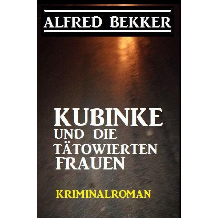 Kubinke und die tätowierten Frauen: Kriminalroman, Belletristik von Alfred Bekker