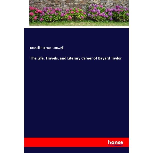 The Life, Travels, and Literary Career of Bayard Taylor, Belletristik von Russell Herman Conwell