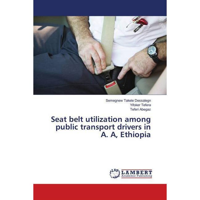 Seat belt utilization among public transport drivers in A. A, Ethiopia, Fachbücher von Yifoker Tefera, Semegnew Takele D...