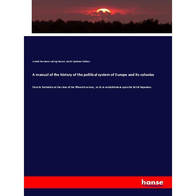 A manual of the history of the political system of Europe and its colonies, Fachbücher von David Alphonso Talboys, Arnol...