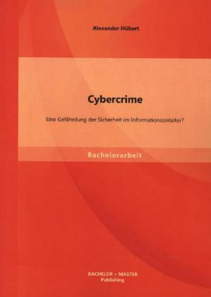 Produktbild Bachelor + Master Cybercrime: Eine Gefährdung der Sicherheit im Informationszeitalter? (Deutsch, Alexander Hübert, 2013)