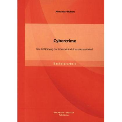 Cybercrime: Eine Gefährdung der Sicherheit im Informationszeitalter?, Fachbücher von Alexander Hübert