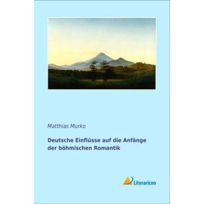 Deutsche Einflüsse auf die Anfänge der böhmischen Romantik, Fachbücher von Matthias Murko