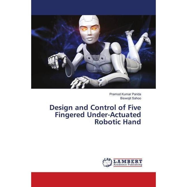 Design and Control of Five Fingered Under-Actuated Robotic Hand, Fachbücher von Biswojit Sahoo, Pramod Kumar Parida