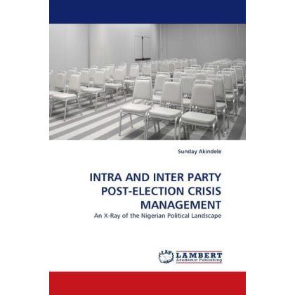 Intra And Inter Party Post-Election Crisis Management, Fachbücher von Sunday Akindele