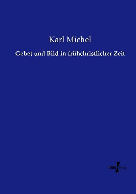 Produktbild Gebet und Bild in frühchristlicher Zeit (Deutsch, Karl Michel, 2015)