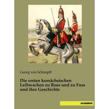 Die ersten kursächsischen Leibwachen zu Ross und zu Fuss und ihre Geschichte, Sachbücher von Georg von Schimpff
