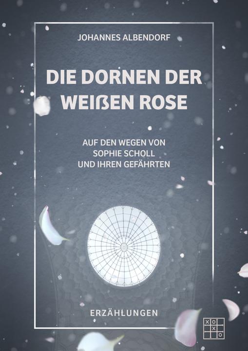 Produktbild Xoxo Albendorf:Die Dornen der Weissen Rose (Deutsch, Johannes Albendorf, 2021)
