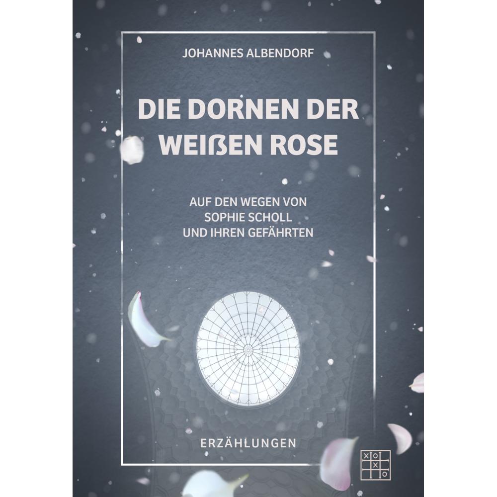 Albendorf:Die Dornen der Weissen Rose, Belletristik von Johannes Albendorf