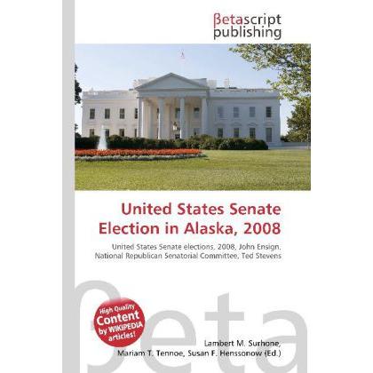 United States Senate Election in Alaska, 2008, Fachbücher von Lambert M. Surhone, Miriam T. Timpledon, Susan F. Marseken