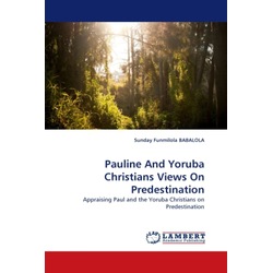 Pauline And Yoruba Christians Views On Predestination, Sachbücher von Sunday Funmilola Babalola