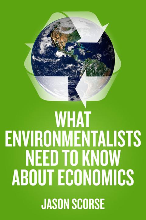 What Environmentalists Need to Know About Economics (Englisch, Jason Scorse, 2010)
