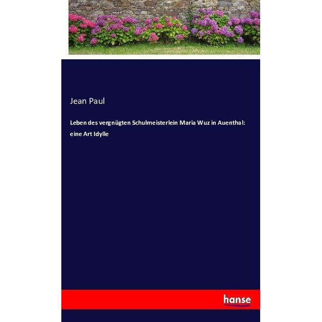 Leben des vergnügten Schulmeisterlein Maria Wuz in Auenthal: eine Art Idylle, Belletristik von Jean Paul