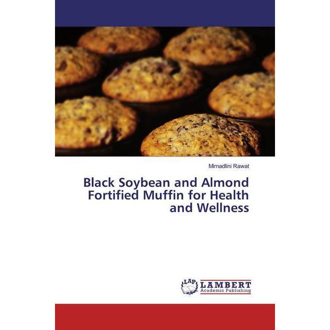 Black Soybean and Almond Fortified Muffin for Health and Wellness, Fachbücher von Mirnadlini Rawat