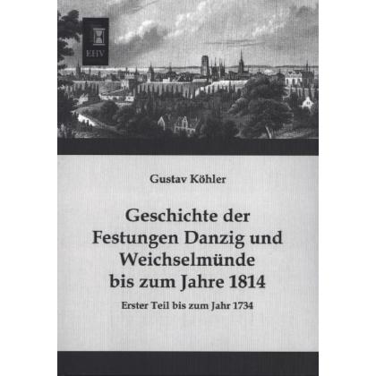 Geschichte der Festungen Danzig und Weichselmünde bis zum Jahre 1814, Fachbücher von Gustav Köhler