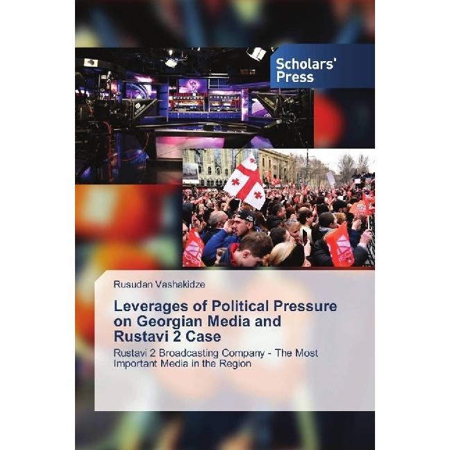 Leverages of Political Pressure on Georgian Media and Rustavi 2 Case, Fachbücher von Rusudan Vashakidze