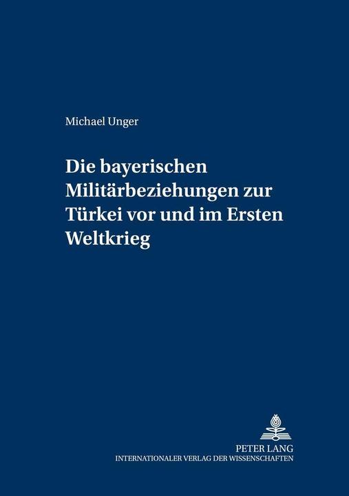 Produktbild Die bayerischen Militärbeziehungen zur Türkei vor und im Ersten Weltkrieg (Deutsch, Michael Unger, 2003)