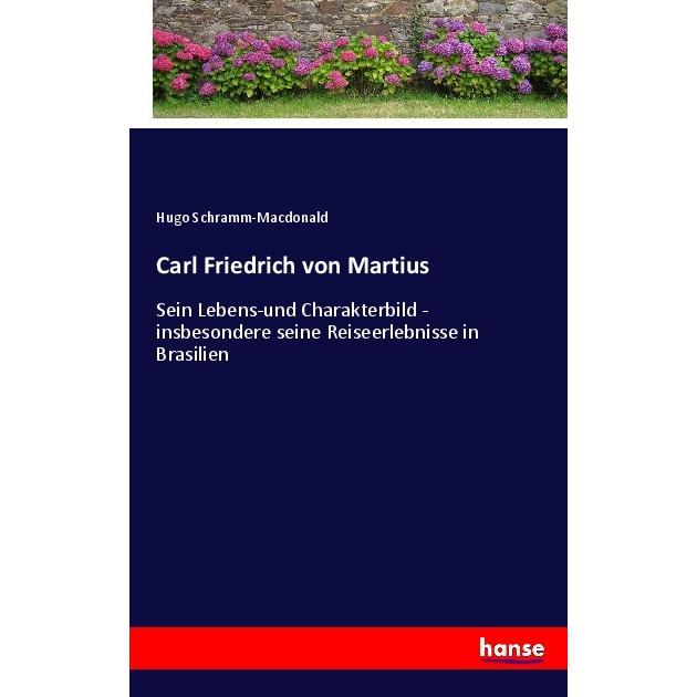 C.F. PH. v. Martius : sein Lebens-und characterbild insbesondere seine reiseerlebnisse in Brasilien, Belletristik von Hu...