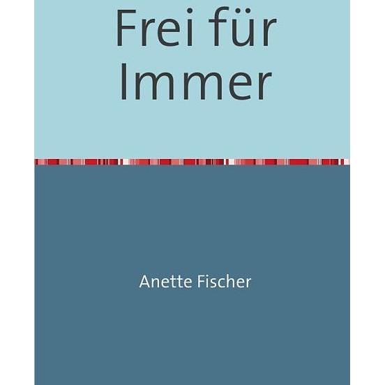 Frei für Immer, Belletristik von Anette Fischer