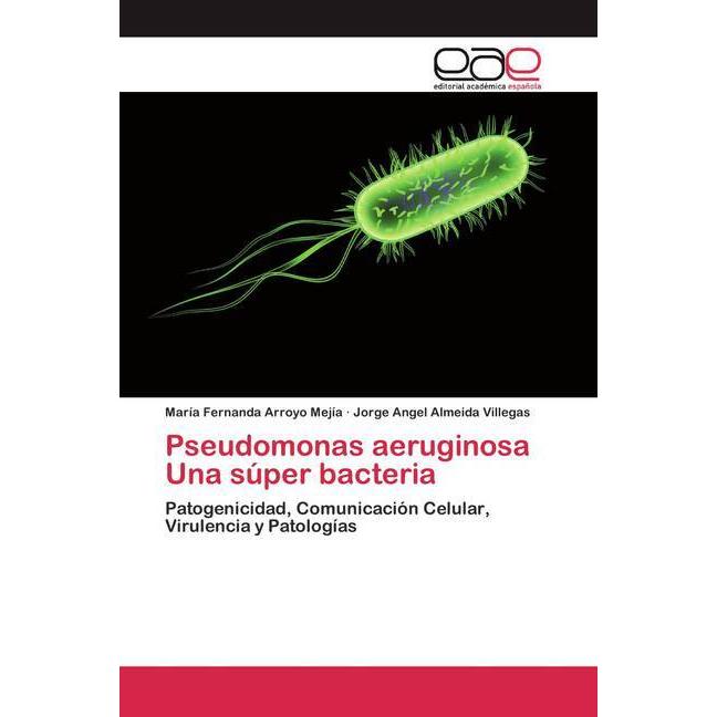 Pseudomonas aeruginosa Una súper bacteria, Fachbücher von María Fernanda Arroyo Mejía, Jorge Angel Almeida Villegas