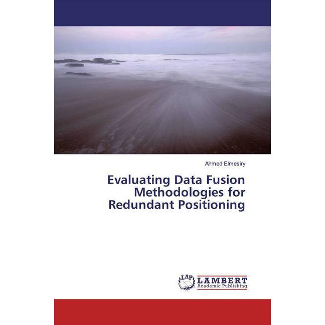 Evaluating Data Fusion Methodologies for Redundant Positioning, Fachbücher von Ahmed Elmesiry