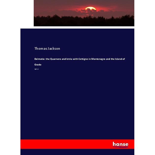 Dalmatia: the Quarnero and Istria with Cettigne in Montenegro and the Island of Grado, Fachbücher von Thomas Jackson