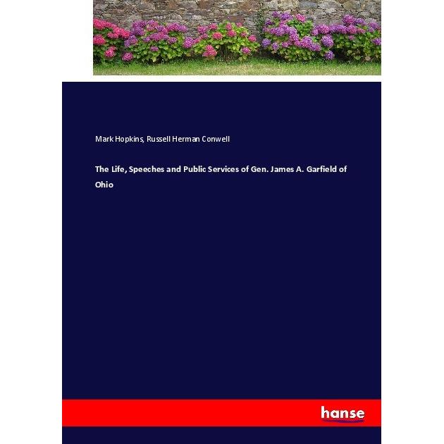 The Life, Speeches and Public Services of Gen. James A. Garfield of Ohio, Belletristik von Russell Herman Conwell, Mark ...