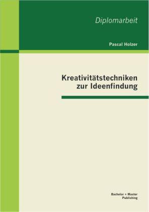 Produktbild Bachelor + Master Kreativitätstechniken zur Ideenfindung (Deutsch, Pascal Holzer, 2012)