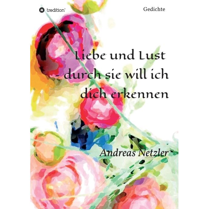 Liebe und Lust - durch sie will ich dich erkennen, Belletristik von Andreas Netzler