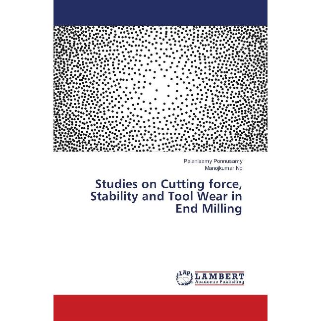 Studies on Cutting force, Stability and Tool Wear in End Milling, Fachbücher von Palanisamy Ponnusamy, Manojkumar Np