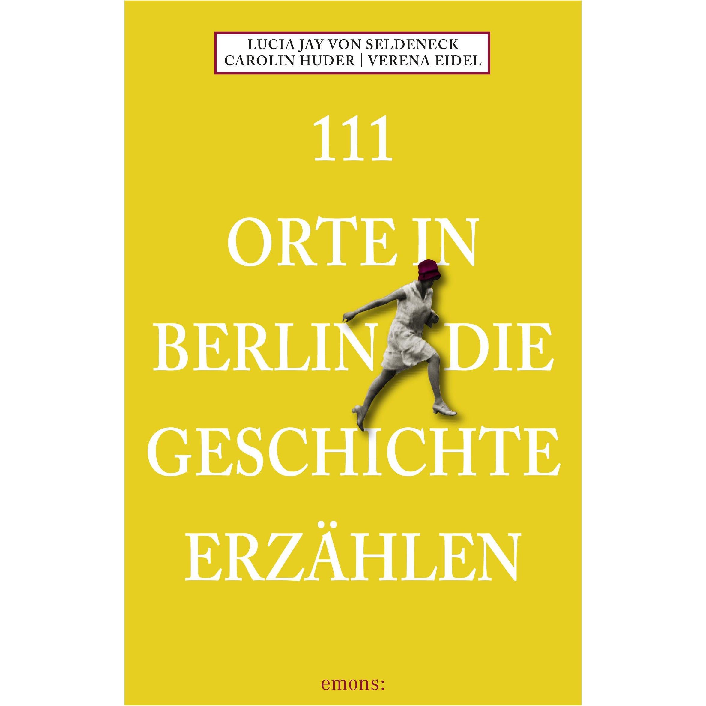 111 Orte in Berlin die Geschichte erzählen, Ratgeber von Lucia Jay von Seldeneck, Carolin Huder