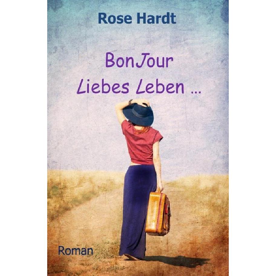 Bonjour Liebes Leben, Belletristik von Rose Hardt