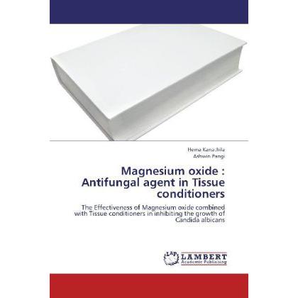 Magnesium oxide : Antifungal agent in Tissue conditioners, Fachbücher von Ashwin Pangi, Hema Kanathila